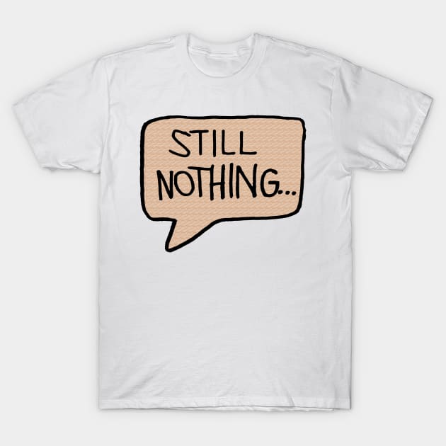 Still Nothing Speech Bubble T-Shirt by jhsells98